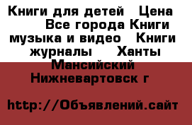 Книги для детей › Цена ­ 100 - Все города Книги, музыка и видео » Книги, журналы   . Ханты-Мансийский,Нижневартовск г.